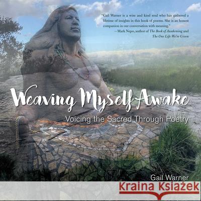 Weaving Myself Awake: Voicing the Sacred Through Poetry Gail Warner 9781631524004 She Writes Press - książka