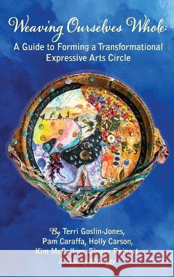 Weaving Ourselves Whole: A Guide for Forming a Transformational Expressive Arts Circle Terri Goslin-Jones Pam Caraffa Holly Carson 9781955737234 University Professors Press - książka