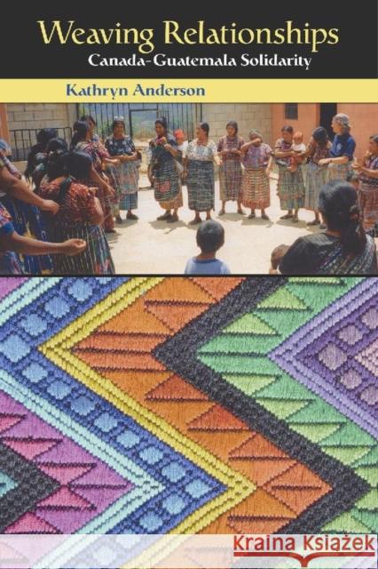 Weaving Relationships: Canada-Guatemala Solidarity Anderson, Kathryn 9780889204287 WILFRID LAURIER UNIVERSITY PRESS - książka