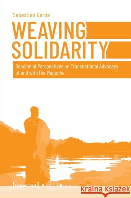 Weaving Solidarity: Decolonial Perspectives on Transnational Advocacy of and with the Mapuche Sebastian Garbe 9783837658255 Transcript Publishing - książka