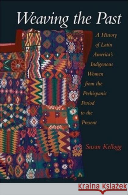 Weaving the Past: A History of Latin America's Indigenous Women from the Prehispanic Period to the Present Kellogg, Susan 9780195123814 Oxford University Press, USA - książka