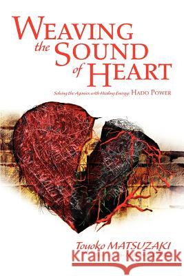 Weaving the Sound of Heart: Solving the Agonies with Healing Energy: Hado Power Matsuzaki, Toyoko 9780595298198 iUniverse - książka