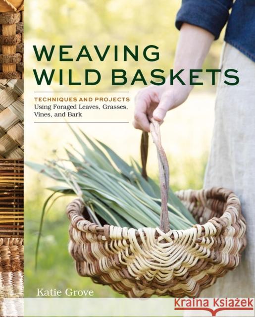 Weaving Wild Baskets: Techniques and Projects Using Foraged Leaves, Grasses, Vines, and Bark Katie Grove 9781635868883 Storey Publishing - książka