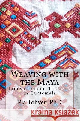 Weaving with the Maya: Innovation and Tradition in Guatemala Pia Tohver 9781480118096 Createspace - książka