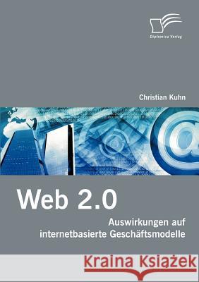 Web 2.0: Auswirkungen auf internetbasierte Geschäftsmodelle Kuhn, Christian 9783836655361 Diplomica Verlag Gmbh - książka