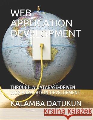 Web Application Development: A Database-Driven Web Aaplication Development Datukun, Kalamba Aristarkus 9798692573612 Independently Published - książka