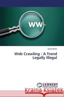 Web Crawling: A Trend Legally Illegal Mishra Arpita 9783659551208 LAP Lambert Academic Publishing - książka