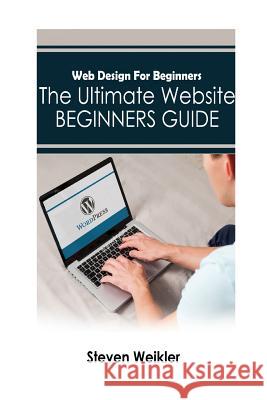 Web Design for Beginners: The Ultimate Website Beginners Guide Steven Weikler 9781530673926 Createspace Independent Publishing Platform - książka