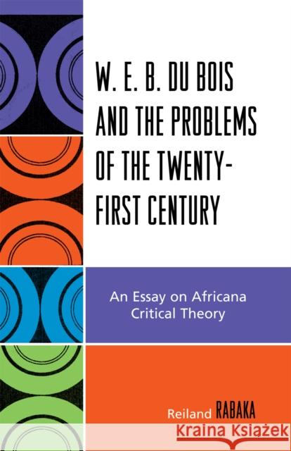 W.E.B. Du Bois and the Problems of the Twenty-First Century: An Essay on Africana Critical Theory Rabaka, Reiland 9780739116821 Lexington Books - książka