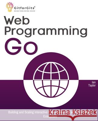 Web Programming with Go: Building and Scaling Interactive Web Applications with Go's Robust Ecosystem Ian Taylor 9788119177943 Gitforgits - książka