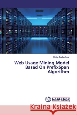 Web Usage Mining Model Based On PrefixSpan Algorithm Smita Darbastwar 9786202553025 LAP Lambert Academic Publishing - książka