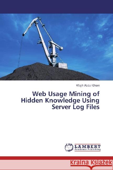 Web Usage Mining of Hidden Knowledge Using Server Log Files Abdul Ghani, Wajih 9783659772900 LAP Lambert Academic Publishing - książka