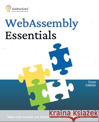 WebAssembly Essentials: Make code reusable and deployed for high performance web apps Callahan, Emrys 9788119177257 Gitforgits - książka