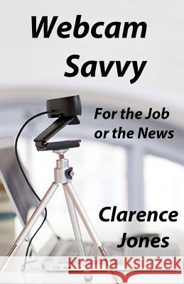 Webcam Savvy: For the Job or the News Clarence Jones 9781542869140 Createspace Independent Publishing Platform - książka