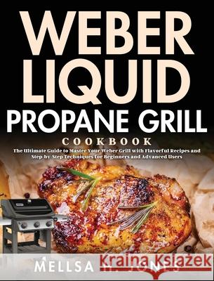Weber Liquid Propane Grill Cookbook: The Ultimate Guide to Master Your Weber Grill with Flavorful Recipes and Step-by-Step Techniques for Beginners an Mellsa H 9781954703025 Bluce Jone - książka