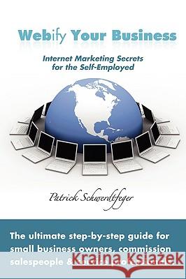 Webify Your Business, Internet Marketing Secrets for the Self-Employed Patrick Schwerdtfeger 9780557049011 Lulu.com - książka