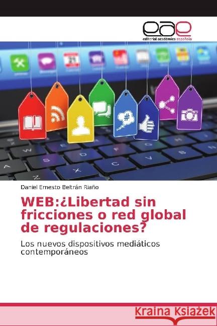 WEB:¿Libertad sin fricciones o red global de regulaciones? : Los nuevos dispositivos mediáticos contemporáneos Beltrán Riaño, Daniel Ernesto 9783639539745 Editorial Académica Española - książka