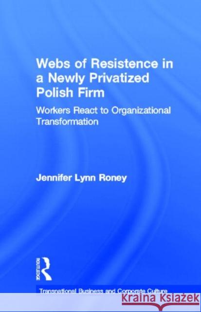 Webs of Resistence in a Newly Privatized Polish Firm: Workers React to Organizational Transformation Roney, Jennifer Lynn 9780815333906 Garland Publishing - książka