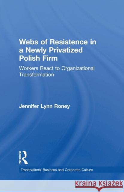 Webs of Resistence in a Newly Privatized Polish Firm: Workers React to Organizational Transformation Jennifer Lynn Roney 9781138879874 Routledge - książka