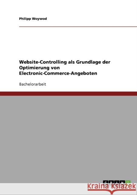 Website-Controlling als Grundlage der Optimierung von Electronic-Commerce-Angeboten Philipp Woywod 9783638927598 Grin Verlag - książka