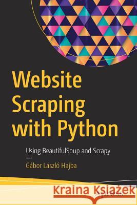 Website Scraping with Python: Using Beautifulsoup and Scrapy Hajba, Gábor László 9781484239247 Apress - książka