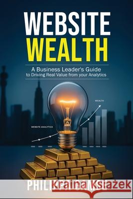 Website Wealth: A Business Leader's Guide to Driving Real Value from your Analytics Philippa Gamse 9781991123206 Atg Publishing - książka