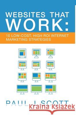 Websites That Work: 10 Low Cost, High ROI Internet Marketing Strategies Paul J Scott 9780996687454 Goingclear, Inc. - książka