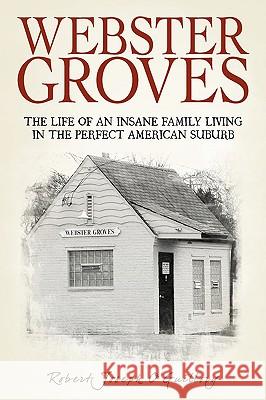 Webster Groves: The Life of an Insane Family Living in the Perfect American Suburb O'Guillory, Robert Joseph 9780595510733 iUniverse.com - książka