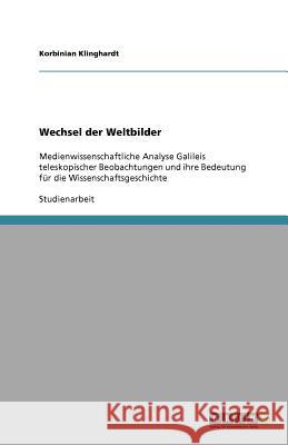 Wechsel der Weltbilder : Medienwissenschaftliche Analyse Galileis teleskopischer Beobachtungen und ihre Bedeutung für die Wissenschaftsgeschichte Korbinian Klinghardt 9783640620845 Grin Verlag - książka