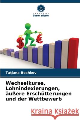 Wechselkurse, Lohnindexierungen, ?u?ere Ersch?tterungen und der Wettbewerb Tatjana Boshkov 9786207788682 Verlag Unser Wissen - książka