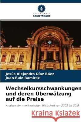 Wechselkursschwankungen und deren Überwälzung auf die Preise Jesús Alejandro Díaz Báez, Juan Ruíz-Ramírez 9786204163352 Verlag Unser Wissen - książka