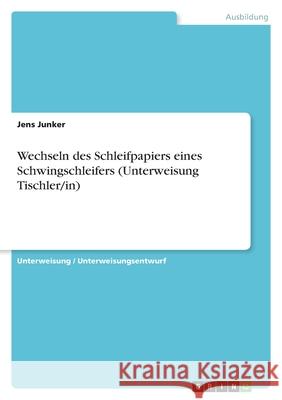 Wechseln des Schleifpapiers eines Schwingschleifers : Unterweisung Tischler/in Jens Junker 9783638597982 Grin Verlag - książka