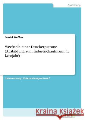 Wechseln einer Druckerpatrone (Ausbildung zum Industriekaufmann, 1. Lehrjahr) Daniel Steffen 9783346349408 Grin Verlag - książka