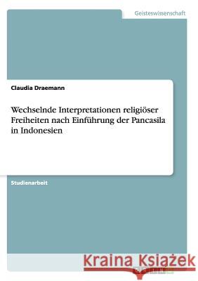 Wechselnde Interpretationen religiöser Freiheiten nach Einführung der Pancasila in Indonesien Draemann, Claudia 9783638915151 Grin Verlag - książka