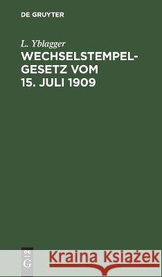 Wechselstempelgesetz Vom 15. Juli 1909: Nebst Ausführungsbestimmungen Und Vollzugs-Vorschriften L Yblagger 9783112460054 De Gruyter - książka