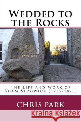 Wedded to the Rocks: The Life and Work of Adam Sedgwick (1785-1873) Chris Park 9781548851705 Createspace Independent Publishing Platform - książka