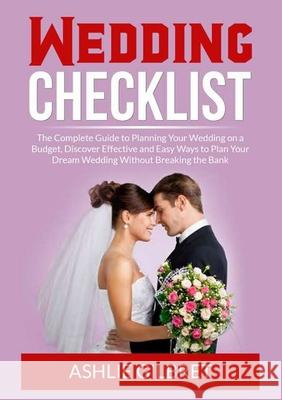 Wedding Checklist: The Complete Guide to Planning Your Wedding on a Budget, Discover Effective and Easy Ways to Plan Your Dream Wedding W Ashlie Gilbret 9786069837443 Zen Mastery Srl - książka