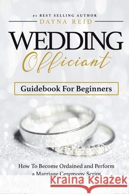 Wedding Officiant Guidebook For Beginners: How to Become Ordained and Perform a Marriage Ceremony Script Dayna Reid 9781795371452 Independently Published - książka