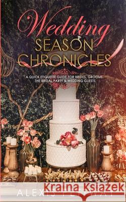 Wedding Season Chronicles: A Quick Etiquette Guide for Brides, Grooms, The Bridal Party & Guests Alexis Pettway 9781734373325 Alexis Pettway DBA Apoeticauthor - książka