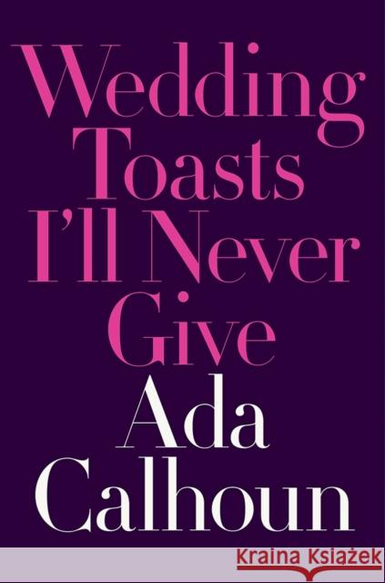 Wedding Toasts I'll Never Give Ada Calhoun 9780393254792 W. W. Norton & Company - książka