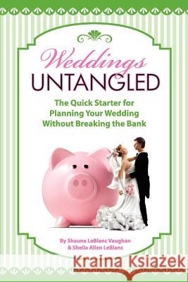 Weddings Untangled: The Quick Starter for Planning Your Wedding Without Breaking the Bank Shauna LeBlanc Vaughan Sheila Allen Leblanc 9781480034297 Createspace - książka