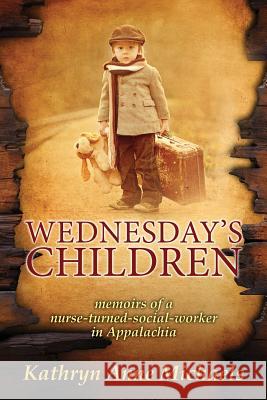 Wednesday's Children: The Memoirs of a Nurse-Turned-Social-Worker in Rural Appalachia Kathryn Anne Michaels 9780998135564 Monkeypaw Press - książka