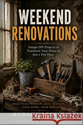 Weekend Renovations: The Beginner's Guide to Transforming Your Home One Project at a Time Briggs, Hudson 9798349422355 Jessy Spruell - książka