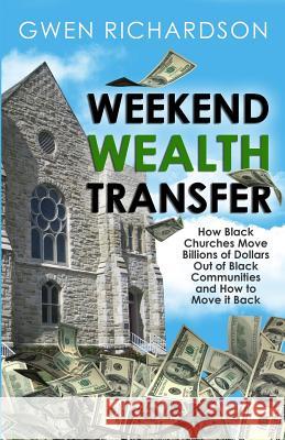 Weekend Wealth Transfer: How Black Churches Move Billions of Dollars Out of Black Communities and How to Move It Back Gwen Richardson 9781539373643 Createspace Independent Publishing Platform - książka