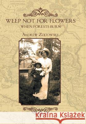 Weep Not for Flowers When Forests Burn Andrew Zoltowski 9781504941648 Authorhouse - książka
