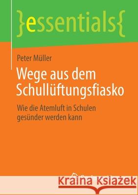 Wege Aus Dem Schullüftungsfiasko: Wie Die Atemluft in Schulen Gesünder Werden Kann Müller, Peter 9783658369101 Springer Vieweg - książka