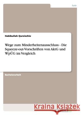 Wege zum Minderheitenausschluss - Die Squeeze-out-Vorschriften von AktG und WpÜG im Vergleich Habibullah Qureischie 9783656397854 Grin Verlag - książka