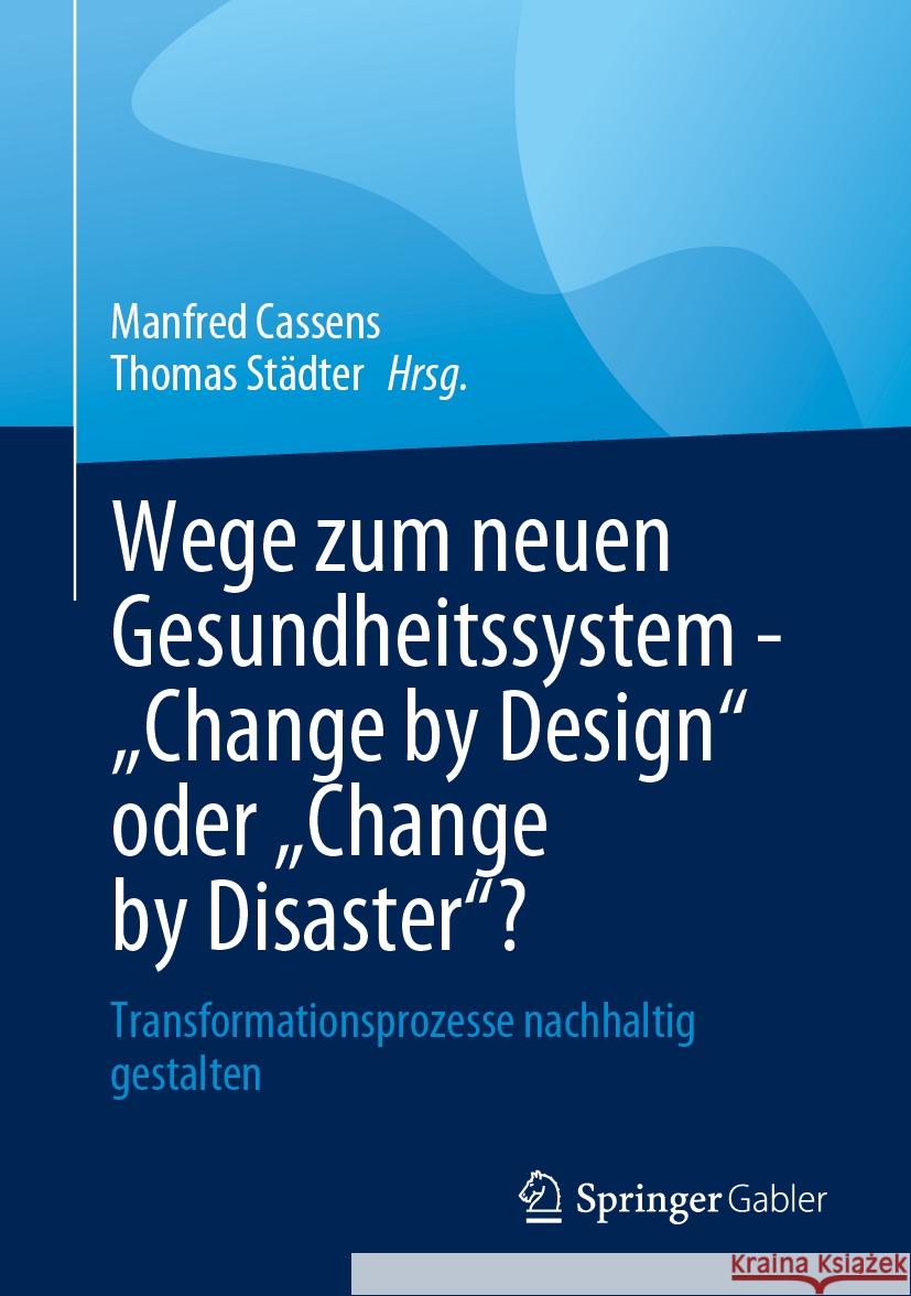 Wege Zum Neuen Gesundheitssystem - Change by Design Oder Change by Disaster?: Transformationsprozesse Nachhaltig Gestalten Manfred Cassens Thomas St?dter 9783658435189 Springer Gabler - książka