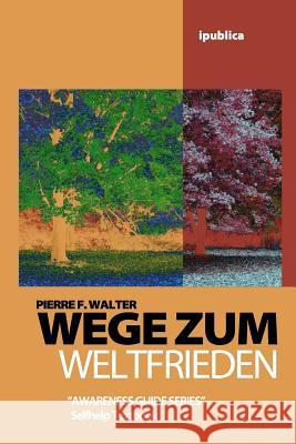 Wege zum Weltfrieden: Handbuch zur Lebensberatung Walter, Pierre F. 9781456509378 Createspace - książka