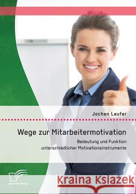Wege zur Mitarbeitermotivation: Bedeutung und Funktion unterschiedlicher Motivationsinstrumente Laufer, Jochen 9783842897304 Diplomica Verlag Gmbh - książka